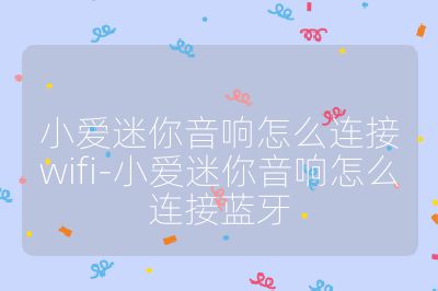 小爱迷你音响怎么连接wifi-小爱迷你音响怎么连接蓝牙