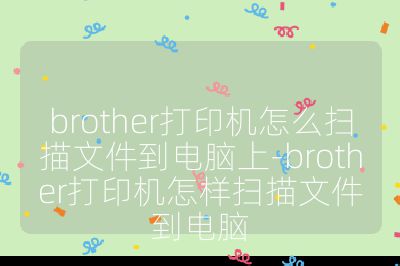 brother打印机怎么扫描文件到电脑上-brother打印机怎样扫描文件到电脑