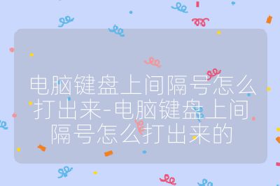 电脑键盘上间隔号怎么打出来-电脑键盘上间隔号怎么打出来的