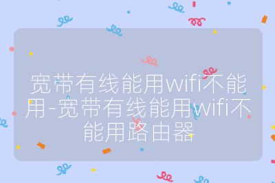 宽带有线能用wifi不能用-宽带有线能用wifi不能用路由器