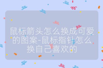 鼠标箭头怎么换成可爱的图案-鼠标指针怎么换自己喜欢的