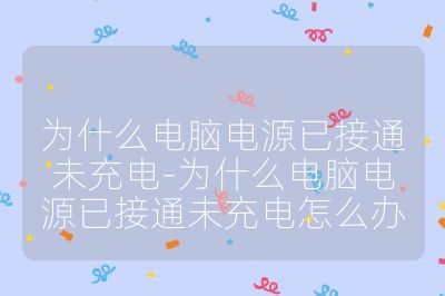 为什么电脑电源已接通未充电-为什么电脑电源已接通未充电怎么办