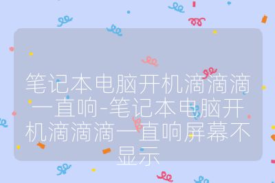 笔记本电脑开机滴滴滴一直响-笔记本电脑开机滴滴滴一直响屏幕不显示