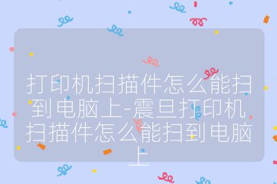 打印机扫描件怎么能扫到电脑上-震旦打印机扫描件怎么能扫到电脑上