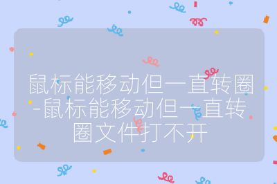 鼠标能移动但一直转圈-鼠标能移动但一直转圈文件打不开