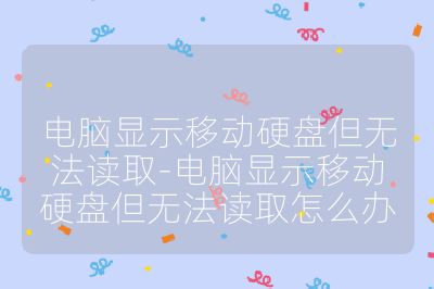 电脑显示移动硬盘但无法读取-电脑显示移动硬盘但无法读取怎么办