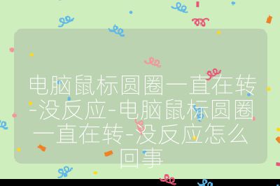 电脑鼠标圆圈一直在转-没反应-电脑鼠标圆圈一直在转-没反应怎么回事