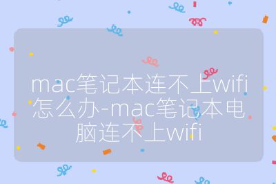 mac笔记本连不上wifi怎么办-mac笔记本电脑连不上wifi