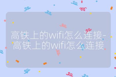 高铁上的wifi怎么连接-高铁上的wifi怎么连接