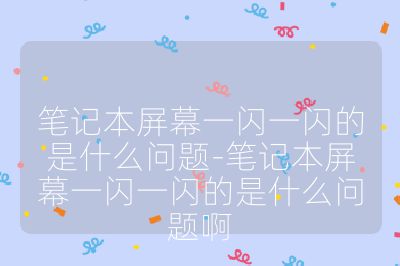 笔记本屏幕一闪一闪的是什么问题-笔记本屏幕一闪一闪的是什么问题啊