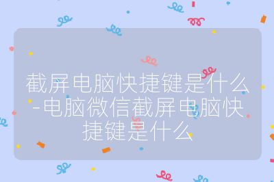 截屏电脑快捷键是什么-电脑微信截屏电脑快捷键是什么
