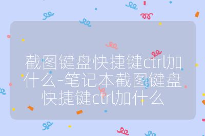 截图键盘快捷键ctrl加什么-笔记本截图键盘快捷键ctrl加什么