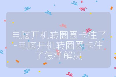 电脑开机转圈圈卡住了-电脑开机转圈圈卡住了怎样解决