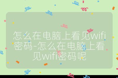 怎么在电脑上看见wifi密码-怎么在电脑上看见wifi密码呢