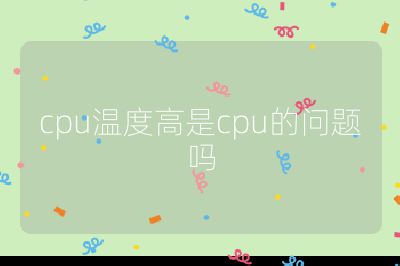 cpu温度高是cpu的问题吗