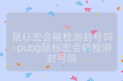 鼠标宏会被检测封号吗-pubg鼠标宏会被检测封号吗