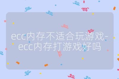 ecc内存不适合玩游戏-ecc内存打游戏好吗