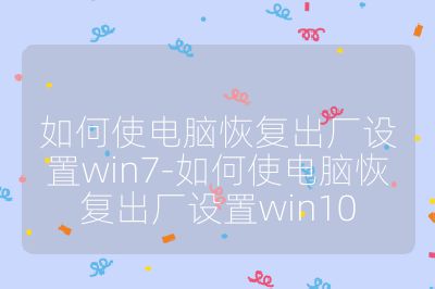 如何使电脑恢复出厂设置win7-如何使电脑恢复出厂设置win10