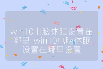 win10电脑休眠设置在哪里-win10电脑休眠设置在哪里设置