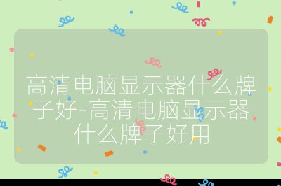 高清电脑显示器什么牌子好-高清电脑显示器什么牌子好用