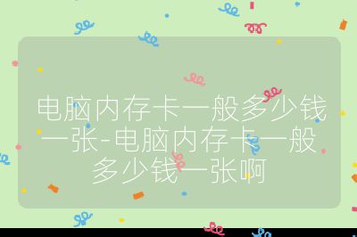 电脑内存卡一般多少钱一张-电脑内存卡一般多少钱一张啊