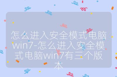 怎么进入安全模式电脑win7-怎么进入安全模式电脑win7有三个版本