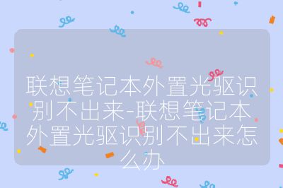联想笔记本外置光驱识别不出来-联想笔记本外置光驱识别不出来怎么办