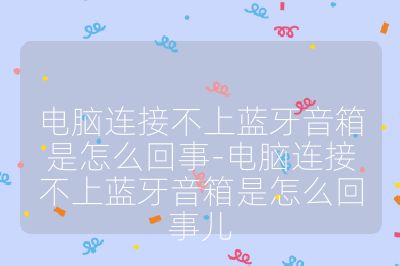 电脑连接不上蓝牙音箱是怎么回事-电脑连接不上蓝牙音箱是怎么回事儿