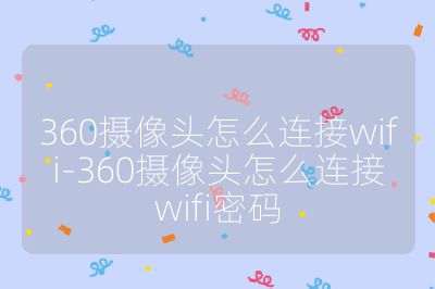 360摄像头怎么连接wifi-360摄像头怎么连接wifi密码