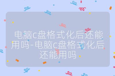 电脑c盘格式化后还能用吗-电脑c盘格式化后还能用吗