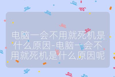 电脑一会不用就死机是什么原因-电脑一会不用就死机是什么原因呢