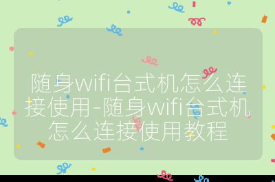 随身wifi台式机怎么连接使用-随身wifi台式机怎么连接使用教程