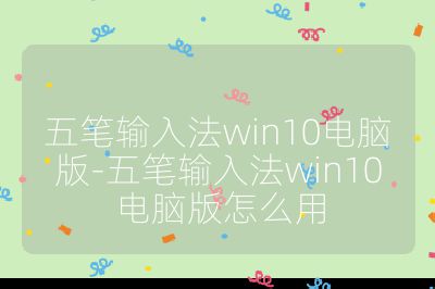 五笔输入法win10电脑版-五笔输入法win10电脑版怎么用