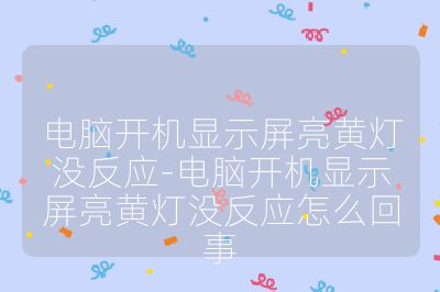 电脑开机显示屏亮黄灯没反应-电脑开机显示屏亮黄灯没反应怎么回事