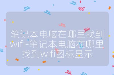 笔记本电脑在哪里找到wifi-笔记本电脑在哪里找到wifi图标显示