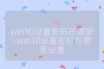 win10设置密码在哪里-win10设置密码在哪里设置