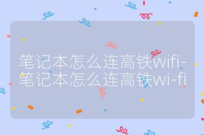 笔记本怎么连高铁wifi-笔记本怎么连高铁wi-fi