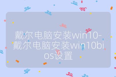 戴尔电脑安装win10-戴尔电脑安装win10bios设置