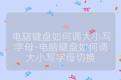 电脑键盘如何调大小写字母-电脑键盘如何调大小写字母切换