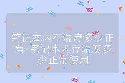 笔记本内存温度多少正常-笔记本内存温度多少正常使用