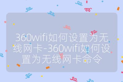360wifi如何设置为无线网卡-360wifi如何设置为无线网卡命令