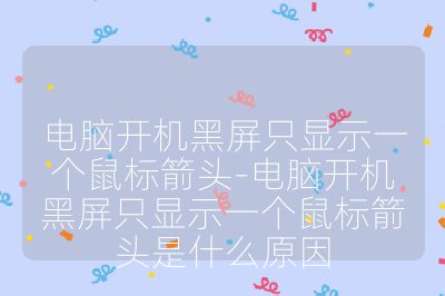 电脑开机黑屏只显示一个鼠标箭头-电脑开机黑屏只显示一个鼠标箭头是什么原因