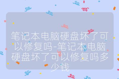 笔记本电脑硬盘坏了可以修复吗-笔记本电脑硬盘坏了可以修复吗多少钱