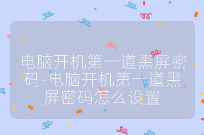 电脑开机第一道黑屏密码-电脑开机第一道黑屏密码怎么设置