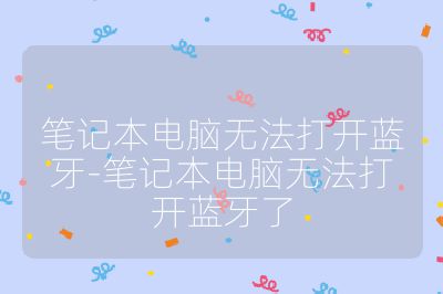 笔记本电脑无法打开蓝牙-笔记本电脑无法打开蓝牙了