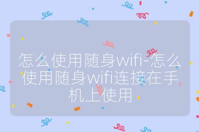 怎么使用随身wifi-怎么使用随身wifi连接在手机上使用