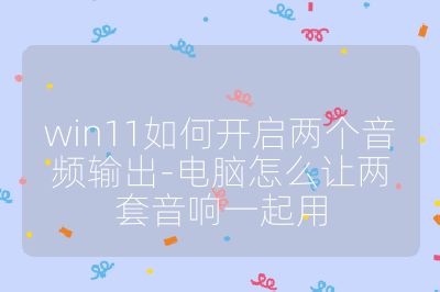 win11如何开启两个音频输出-电脑怎么让两套音响一起用