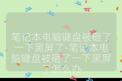 笔记本电脑键盘被砸了一下黑屏了-笔记本电脑键盘被砸了一下黑屏了怎么办