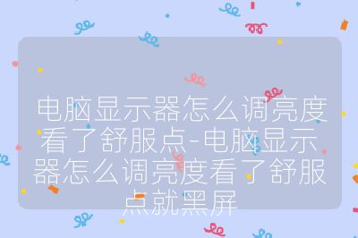 电脑显示器怎么调亮度看了舒服点-电脑显示器怎么调亮度看了舒服点就黑屏