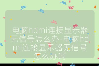 电脑hdmi连接显示器无信号怎么办-电脑hdmi连接显示器无信号怎么办啊
